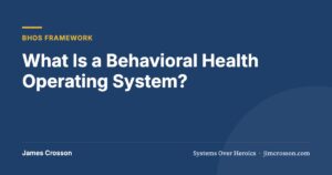 What Is a Behavioral Health Operating System? by James Crosson
