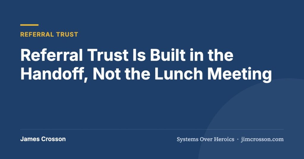 Referral Trust Is Built in the Handoff, Not the Lunch Meeting by James Crosson