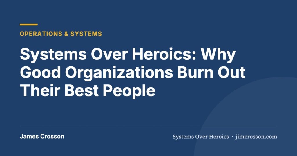 Systems Over Heroics: Why Good Organizations Burn Out Their Best People by James Crosson