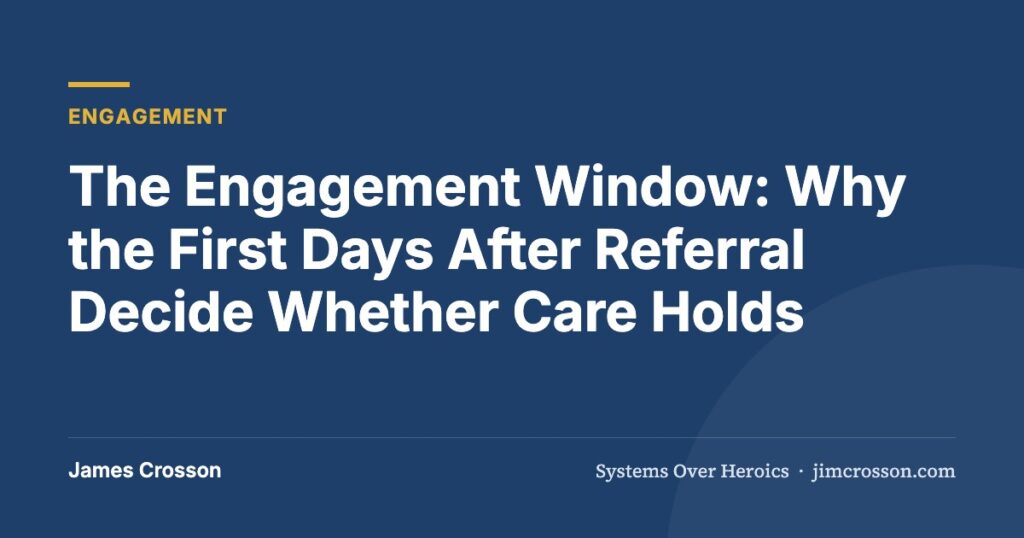 The Engagement Window: Why the First Days After Referral Decide Whether Care Holds by James Crosson